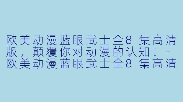 欧美动漫蓝眼武士全8集高清版，颠覆你对动漫的认知！-欧美动漫蓝眼武士全8集高清版