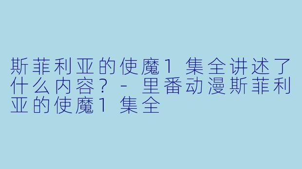 斯菲利亚的使魔1集全讲述了什么内容？