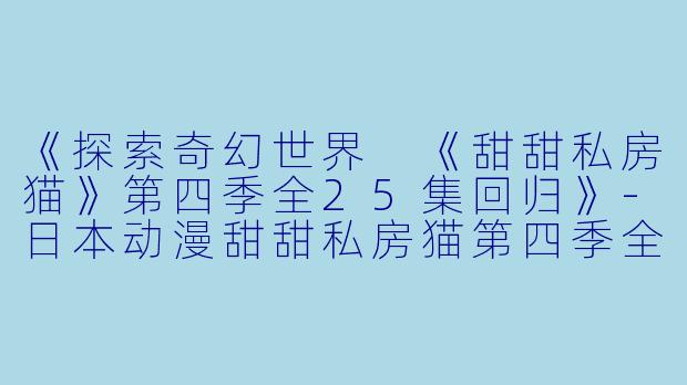 《探索奇幻世界 《甜甜私房猫》第四季全25集回归》