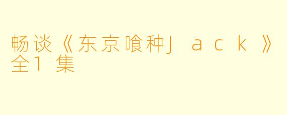 畅谈《东京喰种Jack》全1集