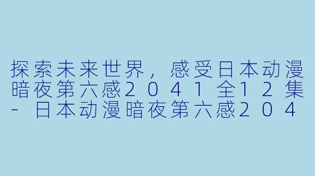 探索未来世界，感受日本动漫暗夜第六感2041全12集-日本动漫暗夜第六感2041全12集