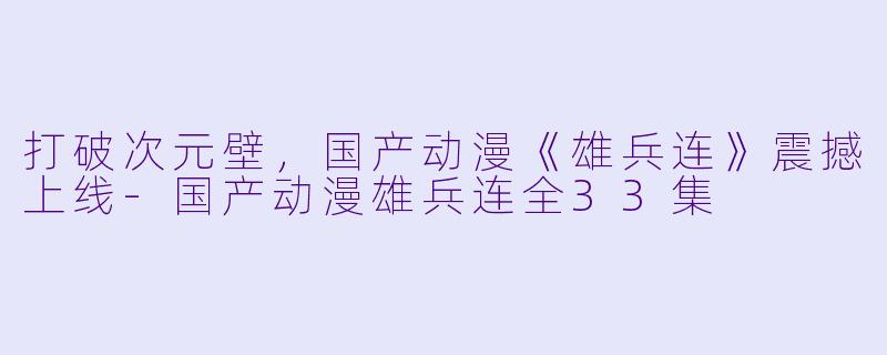 打破次元壁，国产动漫《雄兵连》震撼上线-国产动漫雄兵连全33集