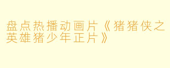 盘点热播动画片《猪猪侠之英雄猪少年正片》