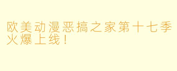 欧美动漫恶搞之家第十七季火爆上线！