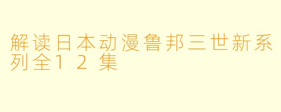 解读日本动漫鲁邦三世新系列全12集