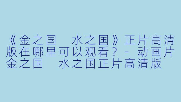《金之国 水之国》正片高清版在哪里可以观看？