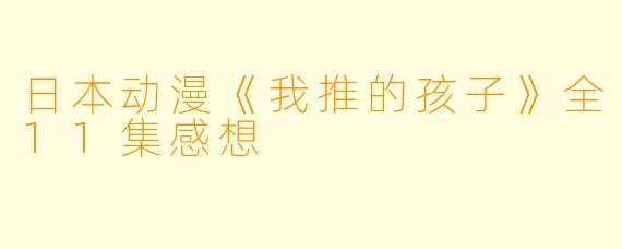 日本动漫《我推的孩子》全11集感想