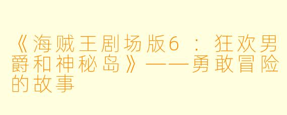 《海贼王剧场版6：狂欢男爵和神秘岛》——勇敢冒险的故事