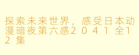 探索未来世界，感受日本动漫暗夜第六感2041全12集