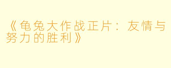 《龟兔大作战正片：友情与努力的胜利》