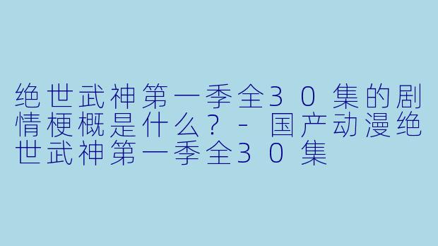 绝世武神第一季全30集的剧情梗概是什么？