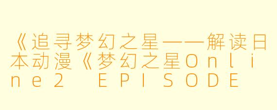 《追寻梦幻之星——解读日本动漫《梦幻之星Online2 EPISODE ORACLE》
