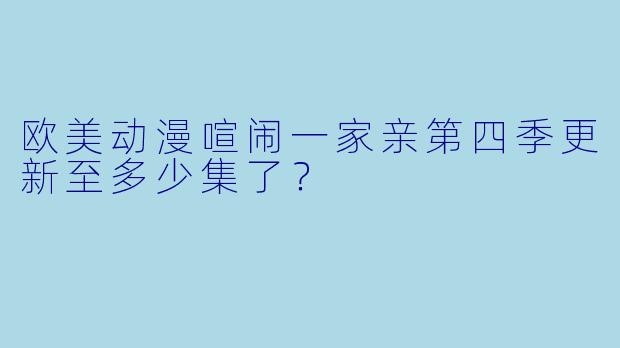 欧美动漫喧闹一家亲第四季更新至多少集了？
