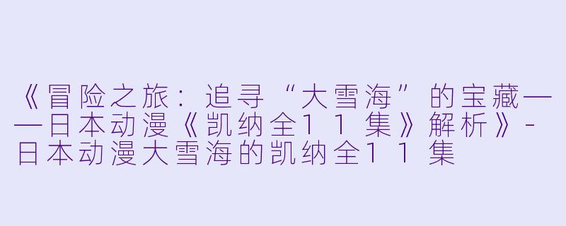 《冒险之旅：追寻“大雪海”的宝藏——日本动漫《凯纳全11集》解析》-日本动漫大雪海的凯纳全11集