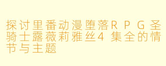 探讨里番动漫堕落RPG圣骑士露薇莉雅丝4集全的情节与主题