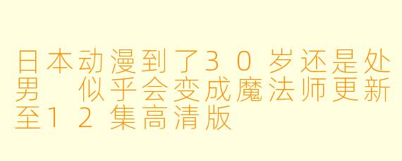 日本动漫到了30岁还是处男 似乎会变成魔法师更新至12集高清版