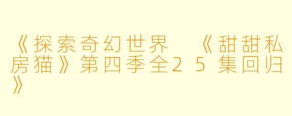 《探索奇幻世界 《甜甜私房猫》第四季全25集回归》
