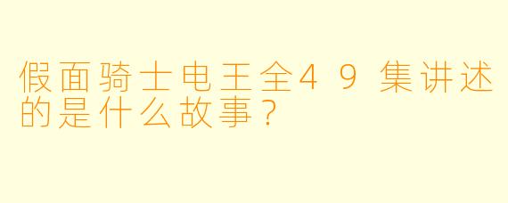 假面骑士电王全49集讲述的是什么故事？