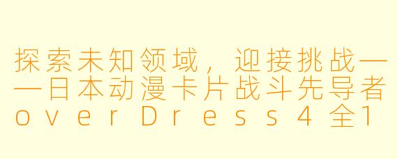 探索未知领域，迎接挑战——日本动漫卡片战斗先导者overDress4全13集高清版