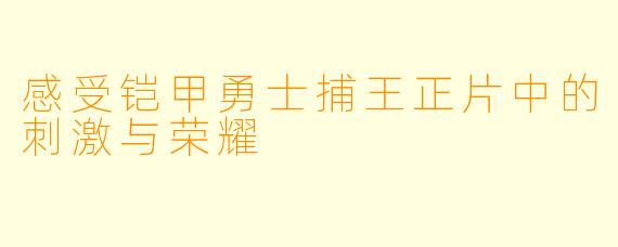 感受铠甲勇士捕王正片中的刺激与荣耀
