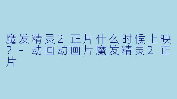 魔发精灵2正片什么时候上映？