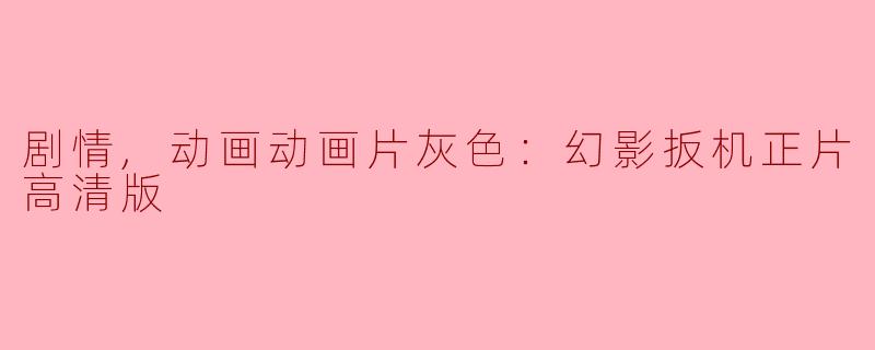 剧情,动画动画片灰色：幻影扳机正片高清版
