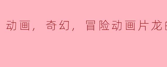 动画,奇幻,冒险动画片龙的牙医正片