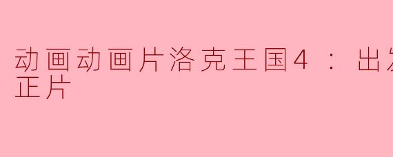 洛克王国4：出发！巨人谷正片里有哪些新的角色和故事情节？