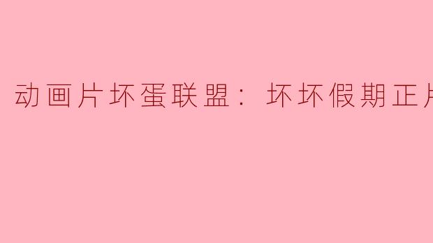 动画片坏蛋联盟：坏坏假期正片高清版