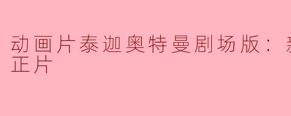 泰迦奥特曼剧场版：新生代之巅正片有哪些精彩的画面和场景？