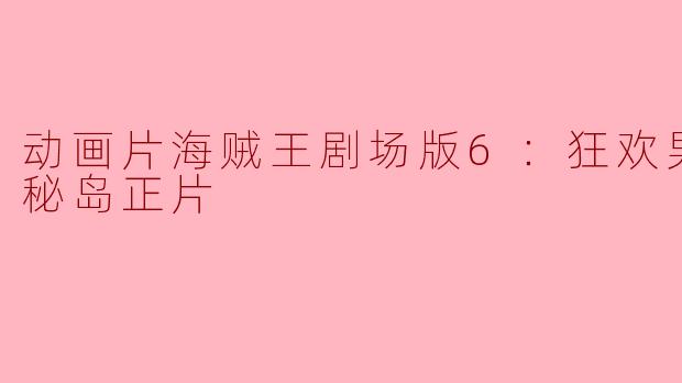 《海贼王剧场版6：狂欢男爵和神秘岛》——勇敢冒险的故事
