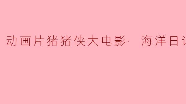 动画片猪猪侠大电影·海洋日记正片