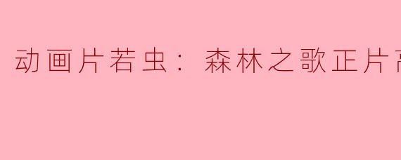 《颠覆经典，重塑传奇——动画片若虫：森林之歌正片高清版》