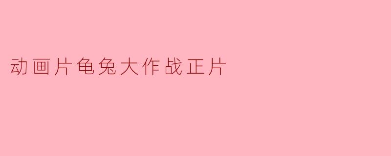 《龟兔大作战正片：友情与努力的胜利》