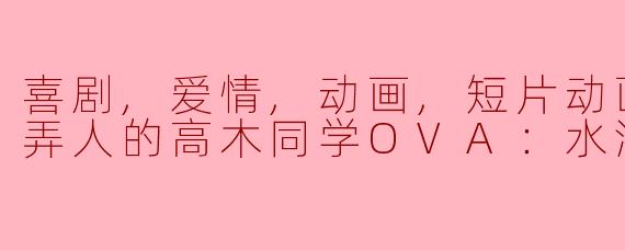 喜剧,爱情,动画,短片动画片擅长捉弄人的高木同学OVA：水滑梯正片