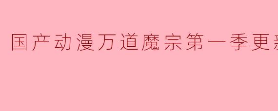 国产动漫《万道魔宗》第一季更新至50集了吗？