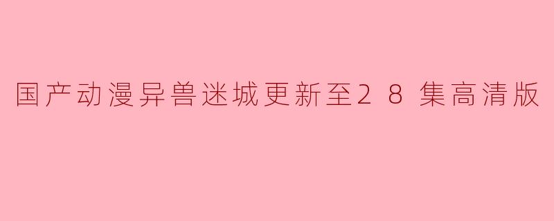 国产动漫异兽迷城更新至28集高清版