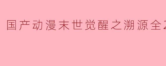 国产动漫末世觉醒之溯源全26集