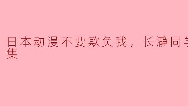 日本动漫不要欺负我，长瀞同学全12集
