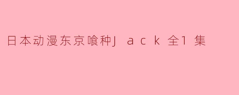 日本动漫东京喰种Jack全1集