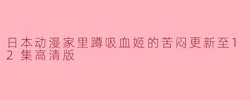 日本动漫家里蹲吸血姬的苦闷更新至12集高清版