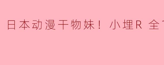 干物妹！小埋R全12集的故事情节如何？