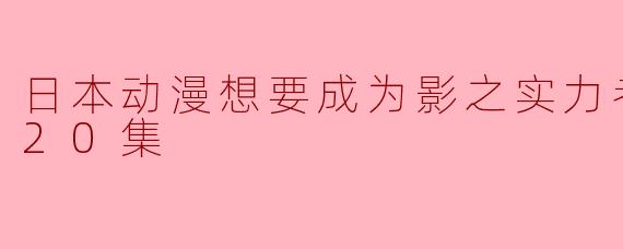 日本动漫《影之实力者》更新至第20集了吗？