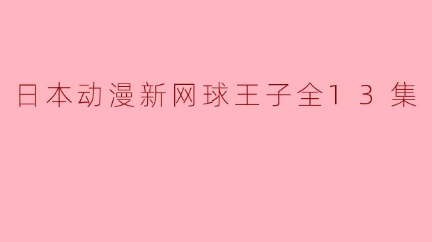 《日本动漫新网球王子全13集》有哪些亮点？