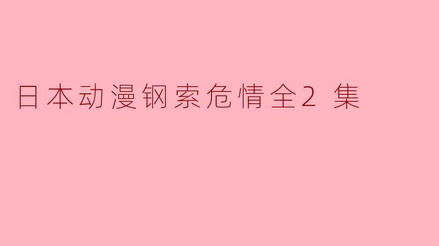 揭露日本动漫钢索危情全2集