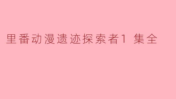 里番动漫遗迹探索者1集全