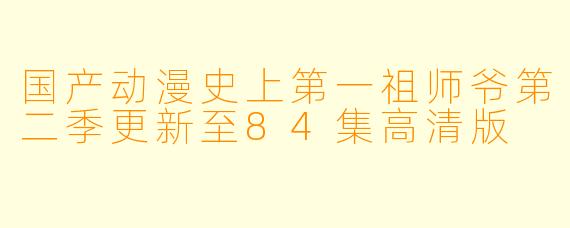 国产动漫史上第一祖师爷第二季更新至84集高清版
