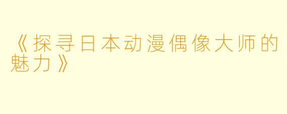 《探寻日本动漫偶像大师的魅力》