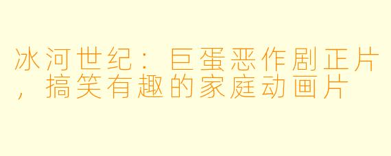 冰河世纪：巨蛋恶作剧正片，搞笑有趣的家庭动画片