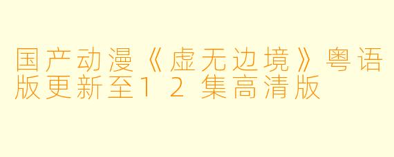 国产动漫《虚无边境》粤语版更新至12集高清版